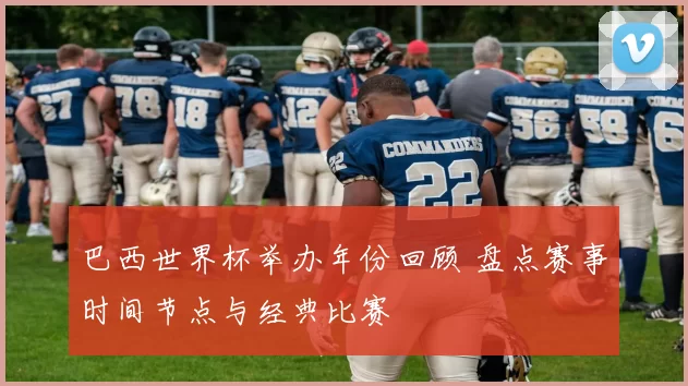 巴西世界杯举办年份回顾 盘点赛事时间节点与经典比赛