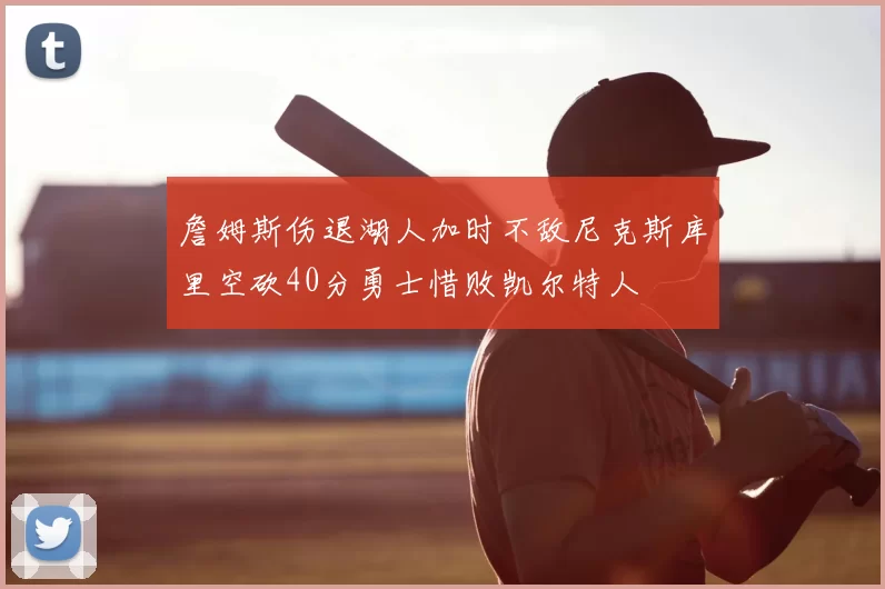詹姆斯伤退湖人加时不敌尼克斯库里空砍40分勇士惜败凯尔特人