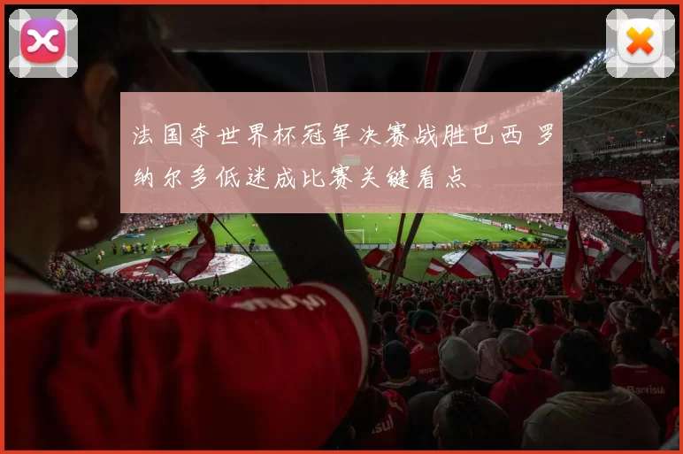 法国夺世界杯冠军决赛战胜巴西 罗纳尔多低迷成比赛关键看点