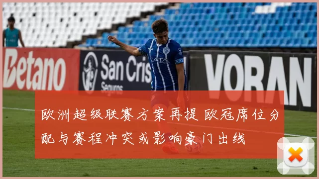 欧洲超级联赛方案再提 欧冠席位分配与赛程冲突或影响豪门出线