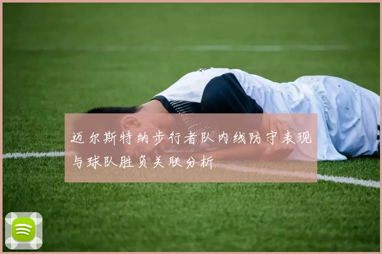 迈尔斯特纳步行者队内线防守表现与球队胜负关联分析