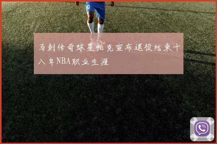 马刺传奇球星帕克宣布退役结束十八年NBA职业生涯