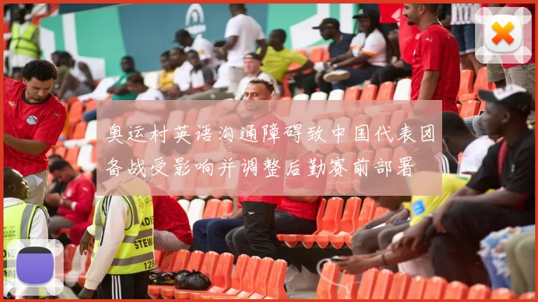 奥运村英语沟通障碍致中国代表团备战受影响并调整后勤赛前部署