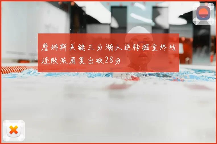 詹姆斯关键三分湖人逆转掘金终结连败浓眉复出砍28分