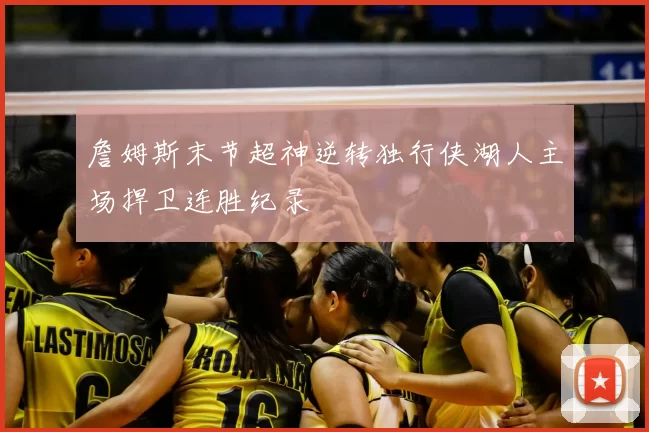 詹姆斯末节超神逆转独行侠湖人主场捍卫连胜纪录