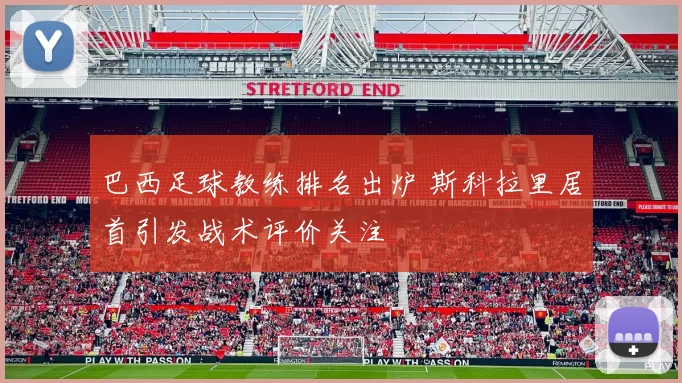 巴西足球教练排名出炉 斯科拉里居首引发战术评价关注