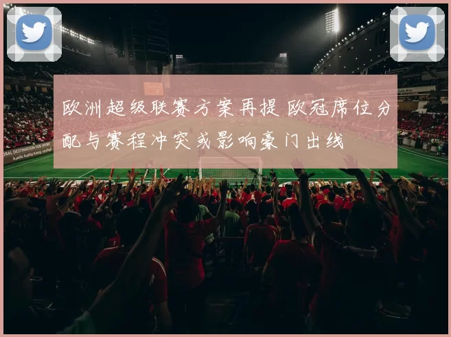 欧洲超级联赛方案再提 欧冠席位分配与赛程冲突或影响豪门出线
