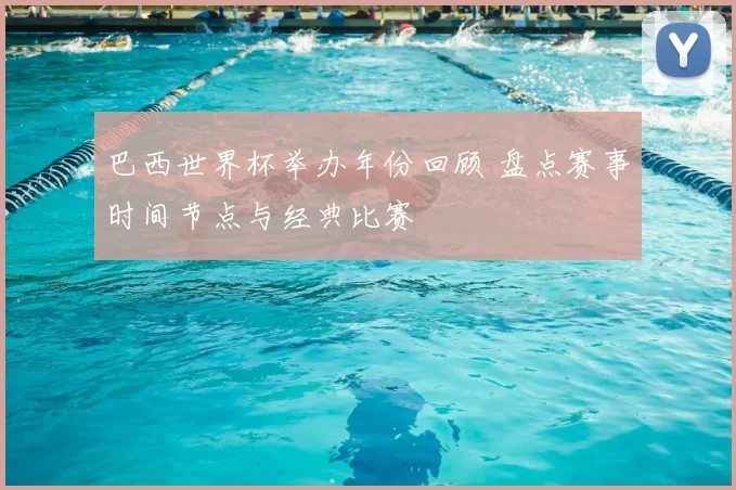 巴西世界杯举办年份回顾 盘点赛事时间节点与经典比赛