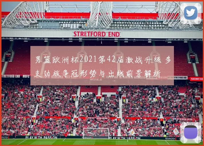 男篮欧洲杯2021第42届激战升级 多支劲旅争冠形势与出线前景解析