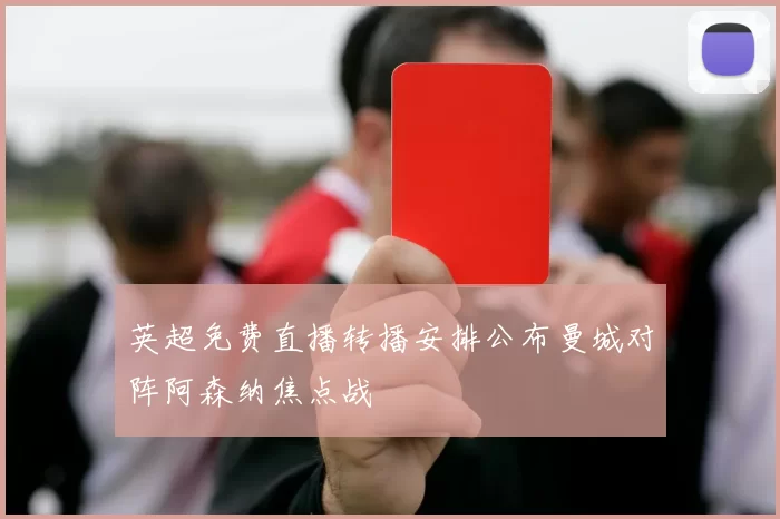 英超免费直播转播安排公布曼城对阵阿森纳焦点战