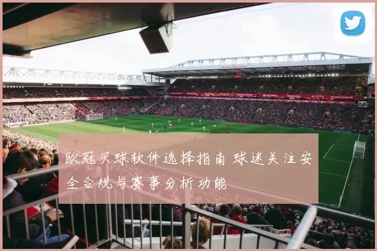 欧冠买球软件选择指南 球迷关注安全合规与赛事分析功能