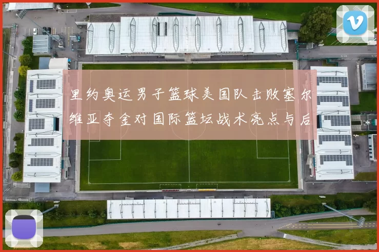 里约奥运男子篮球美国队击败塞尔维亚夺金对国际篮坛战术亮点与后续展望