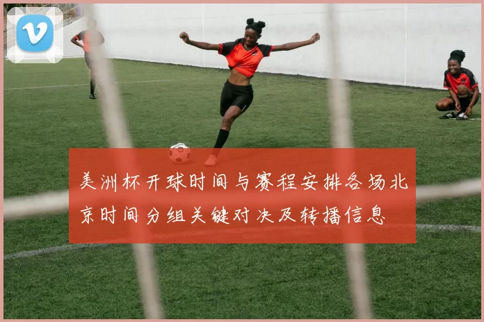美洲杯开球时间与赛程安排各场北京时间分组关键对决及转播信息