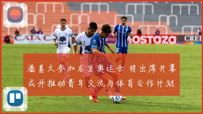 潘基文参加东京奥运会 将出席开幕式并推动青年交流与体育合作计划