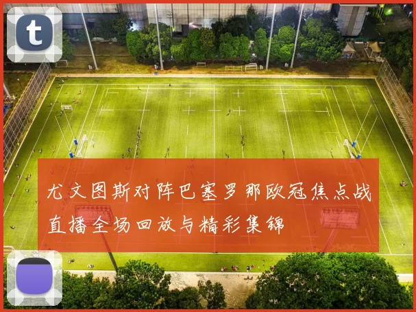 尤文图斯对阵巴塞罗那欧冠焦点战直播全场回放与精彩集锦