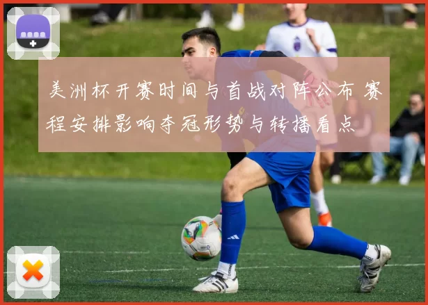 美洲杯开赛时间与首战对阵公布 赛程安排影响夺冠形势与转播看点